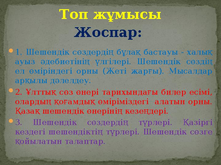 Топ жұмысы Жоспар:  1. Шешендік сөздердің бұлақ бастауы - халық ауыз әдебиетінің үлгілері. Шешендік сөздің ел өмі