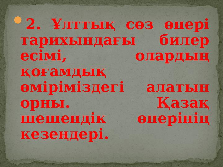  2. Ұлттық сөз өнері тарихындағы билер есімі, олардың қоғамдық өміріміздегі алатын орны. Қазақ шешендік өнеріні