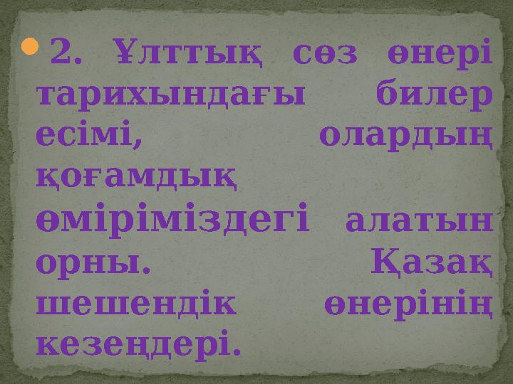  2. Ұлттық сөз өнері тарихындағы билер есімі, олардың қоғамдық өміріміздегі алатын орны. Қазақ шешендік өнерін