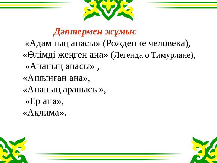 Дәптермен жұмыс «Адамның анасы» (Рождение человека), «Өлімді жеңген ана» (Легенда о Тимурлане), «Ананың анасы» ,