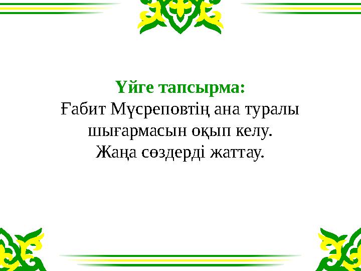 Үйге тапсырма: Ғабит Мүсреповтің ана туралы шығармасын оқып келу. Жаңа сөздерді жаттау.
