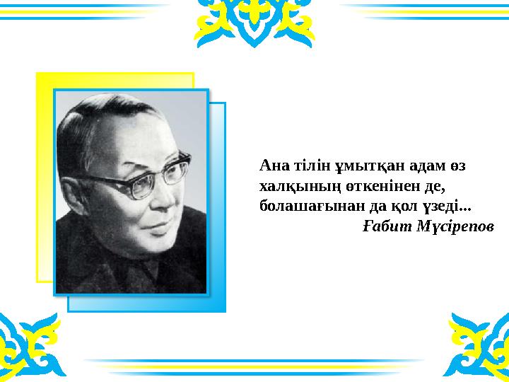 Ана тілін ұмытқан адам өз халқының өткенінен де, болашағынан да қол үзеді... Ғабит Мүсірепов