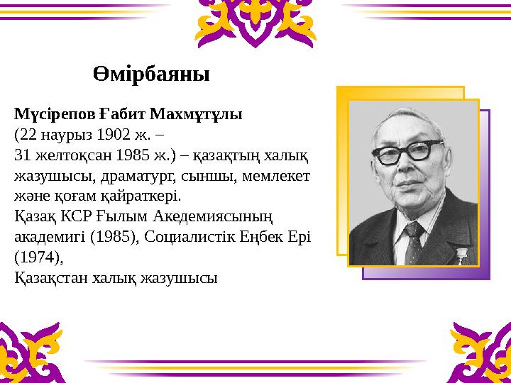 Өмірбаяны Мүсірепов Ғабит Махмұтұлы (22 наурыз 1902 ж. – 31 желтоқсан 1985 ж.) – қазақтың халық жазушы