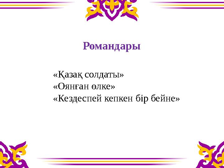 «Қазақ солдаты» «Оянған өлке» «Кездеспей кепкен бір бейне» Романдары