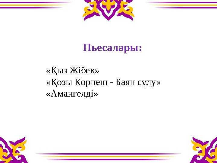 Пьесалары: «Қыз Жібек» «Қозы Көрпеш - Баян сұлу» «Амангелді»