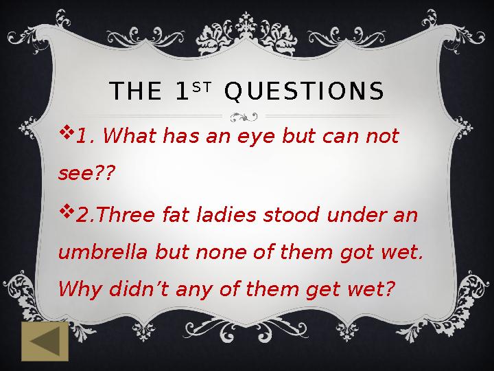 THE 1 ST QUESTIONS 1. What has an eye but can not see?? 2.Three fat ladies stood under an umbrella but none of them got wet