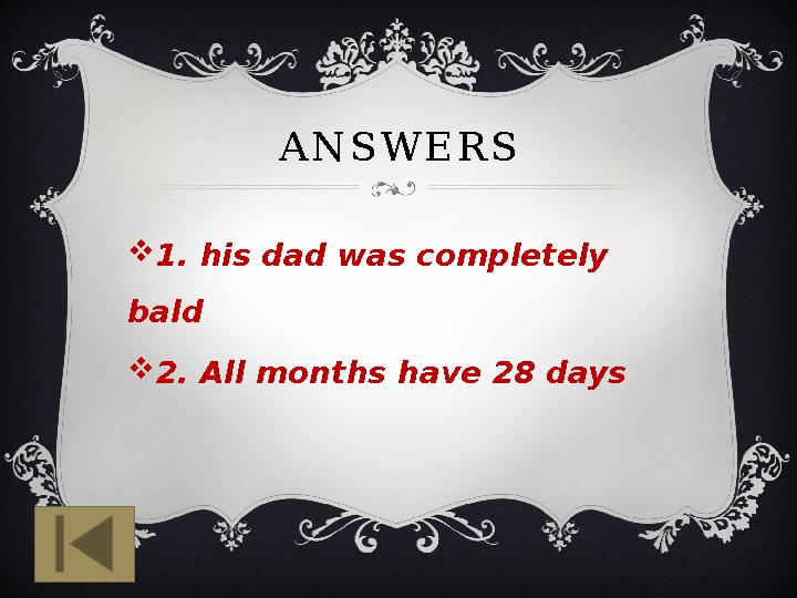 ANSWERS 1. his dad was completely bald 2. All months have 28 days