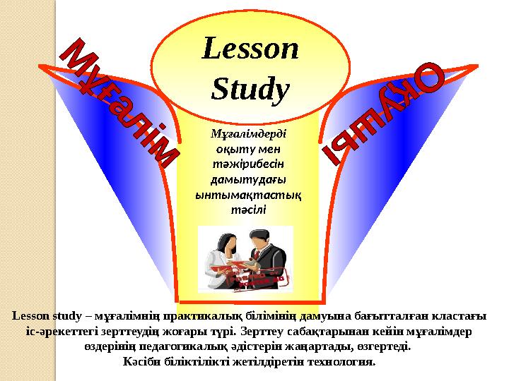 Lesson Study Мұғалімдерді оқыту мен тәжірибесін дамытудағы ынтымақтастық тәсілі Lesson study – мұғалімнің практикалық бі