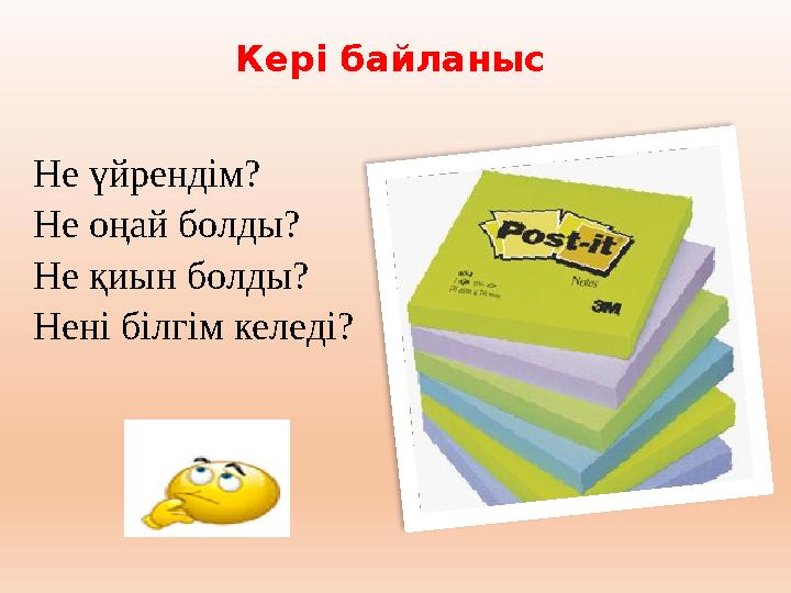 Кері байланыс Не үйрендім? Не оңай болды? Не қиын болды? Нені білгім келеді?