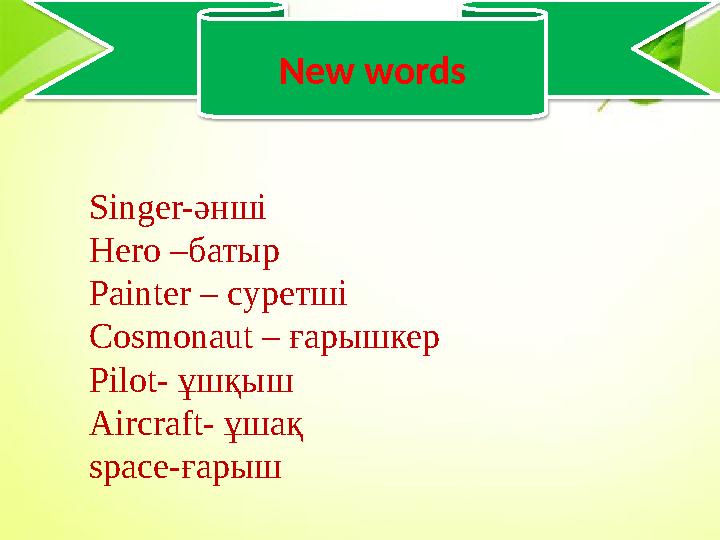 New words Singer-әнші Hero –батыр Painter – суретші Cosmonaut – ғарышкер Pilot- ұшқыш Aircraft- ұшақ space-ғарыш