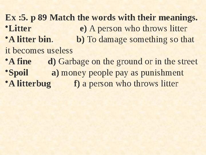 Ex :5. p 89 Match the words with their meanings. •Litter e) A person who throws litter •A litter bin.