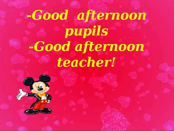I). Organization moment -Good afternoon pupils -Good afternoon teacher!