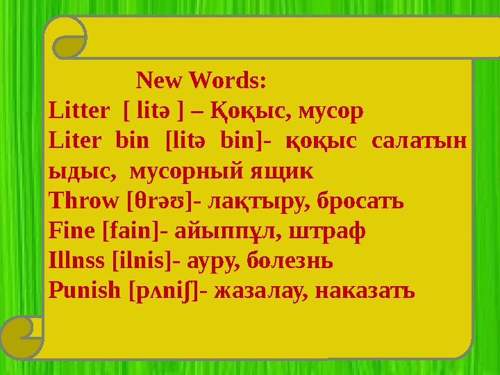 New Words: Litter [ litә ] – Қоқыс, мусор Liter bin [litә bin]- қоқыс салатын ыдыс, мусорный ящик Throw [θrәʊ]-