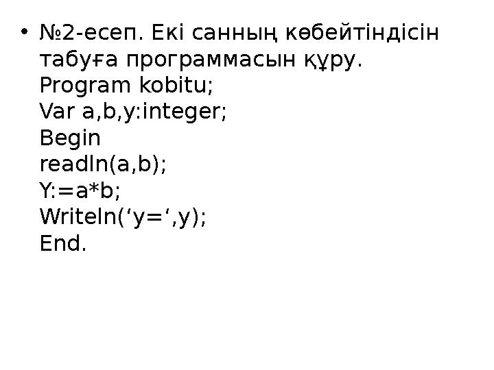 •№2-есеп. Екі санның көбейтіндісін табуға программасын құру. Program kobitu; Var a,b,y:integer; Begin readln(a,b); Y:=a*b; Writ