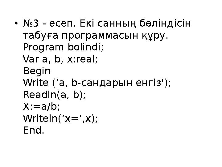 •№3 - есеп. Екі санның бөліндісін табуға программасын құру. Program bolindi; Var a, b, x:real; Begin Write (‘a, b-сандарын енгі