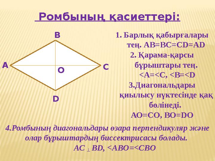 Ромбының қасиеттері: А В С D О 1.Барлық қабырғалары тең. АВ=ВС=СD=AD 2.Қарама-қарсы бұрыштары тең. <A=<C, <B=<D 3.Диагон