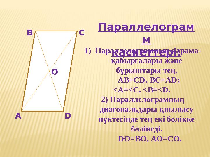 Параллелограм м қасиеттері: А В С D О 1) Параллелограмның қарама- қабырғалары және бұрыштары тең. АВ=СD, ВС=АD; <A=<С,