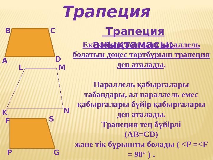 Трапеция Трапеция анықтамасы: А В С D K L M N P F S G Екі қабырғасы ғана параллель болатын дөңес төртбұрыш трапеция деп атал