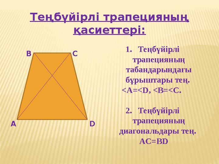 Теңбүйірлі трапецияның қасиеттері: А В С D 1.Теңбүйірлі трапецияның табандарындағы бұрыштары тең. <A=<D, <В=<С. 2.Теңбүйір