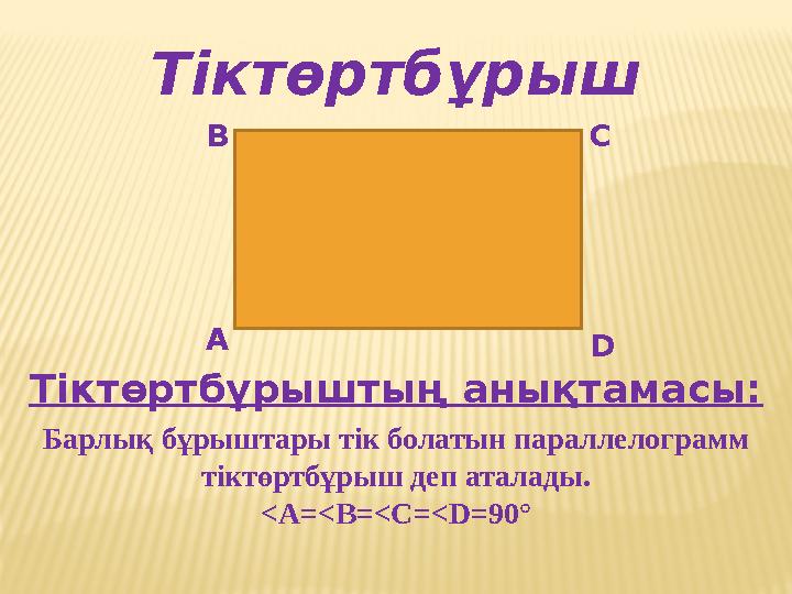 Тіктөртбұрыш А В С D Тіктөртбұрыштың анықтамасы: Барлық бұрыштары тік болатын параллелограмм тіктөртбұрыш деп аталады. <А=<B=<C