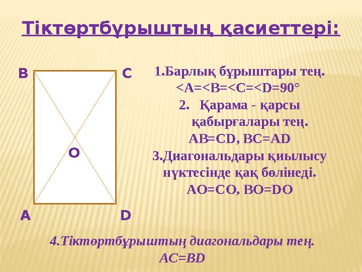 Тіктөртбұрыштың қасиеттері: А В С D О 1.Барлық бұрыштары тең. <A=<B=<C=<D=90° 2.Қарама - қарсы қабырғалары тең. AB=CD, BC=AD