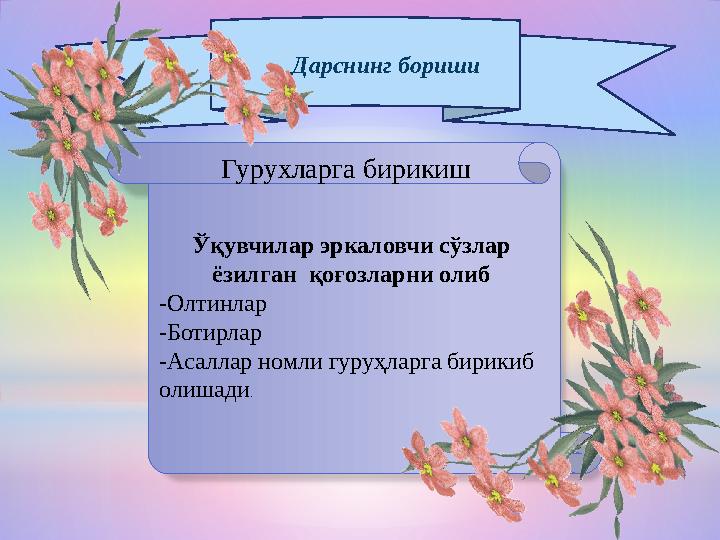 Дарснинг бориши Гурухларга бирикиш Ўқувчилар эркаловчи сўзлар ёзилган қоғозларни олиб -Олтинлар -Ботирлар -Асаллар но
