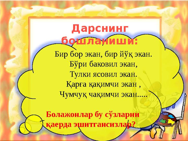 Бир бор экан, бир йўқ экан. Бўри баковил экан, Тулки ясовил экан. Қарға қақимчи экан , Чумчуқ чақимчи экан..... Болажонлар б