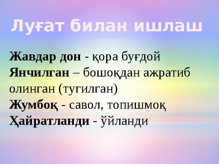 Луғат билан ишлаш Жавдар дон - қора буғдой Янчилган – бошоқдан ажратиб олинган (тугилган) Жумбоқ - савол, топишмоқ Ҳайратланди