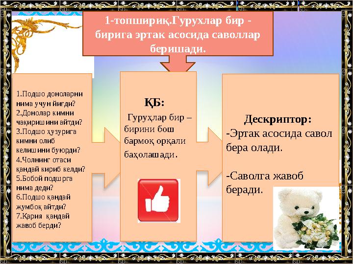 1-топшириқ.Гурухлар бир - бирига эртак асосида саволлар беришади. 1.Подшо доноларни нима учун йиғди? 2.Донолар кимни чақири