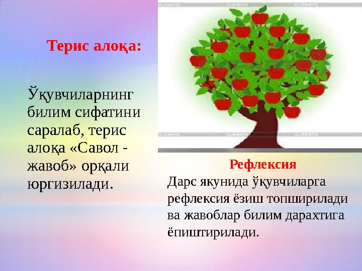 Терис алоқа: Ўқувчиларнинг билим сифатини саралаб, терис алоқа «Савол - жавоб» орқали юргизилади. Рефлексия Дарс якунида