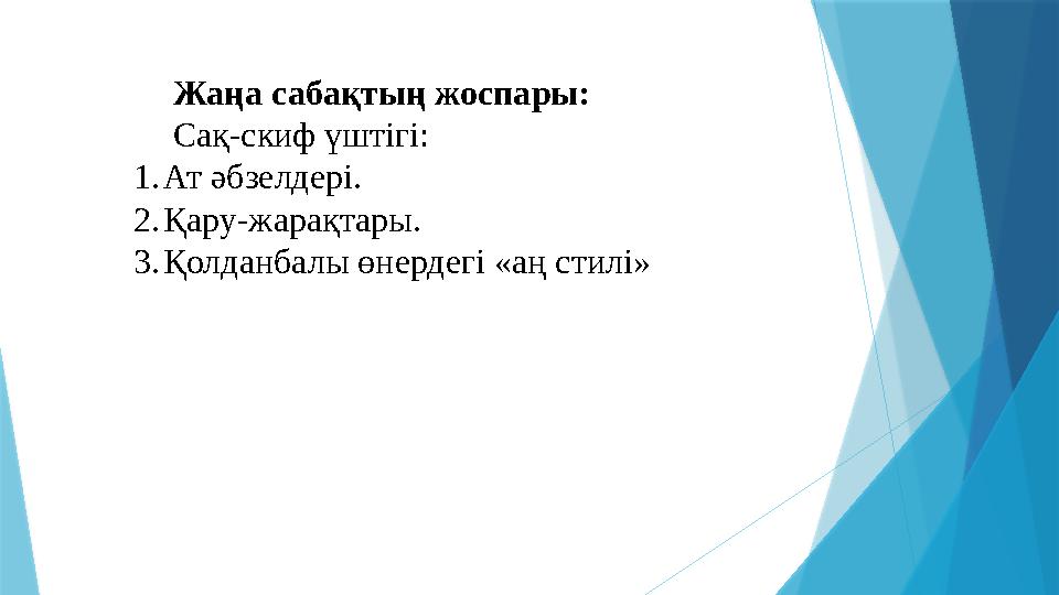Жаңа сабақтың жоспары: Сақ-скиф үштігі: 1.Ат әбзелдері. 2.Қару-жарақтары. 3.Қолданбалы өнердегі «аң стилі»