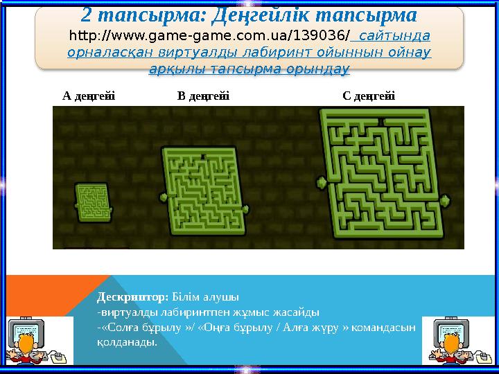 2 тапсырма: Деңгейлік тапсырма http://www.game-game.com.ua/139036/ сайтында орналасқан виртуалды лабиринт ойыннын ойнау арқ