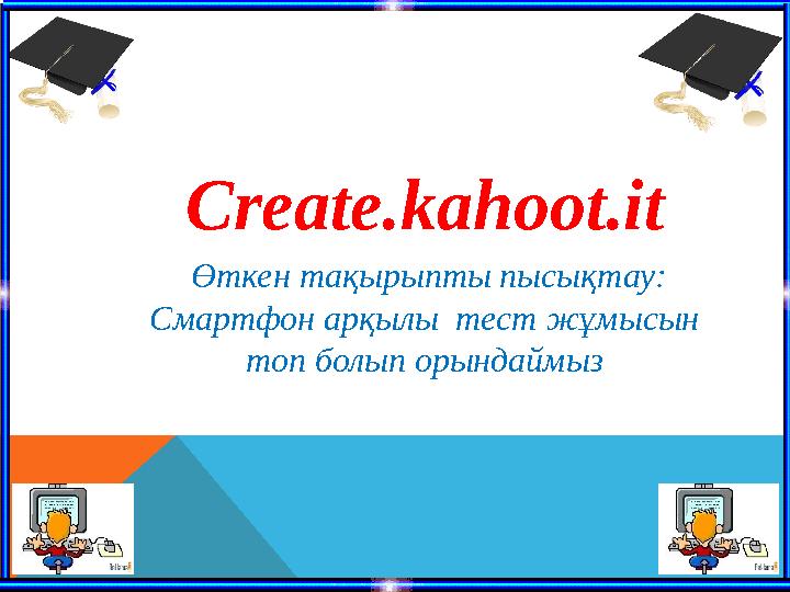 Create.kahoot.it Өткен тақырыпты пысықтау: Смартфон арқылы тест жұмысын топ болып орындаймыз