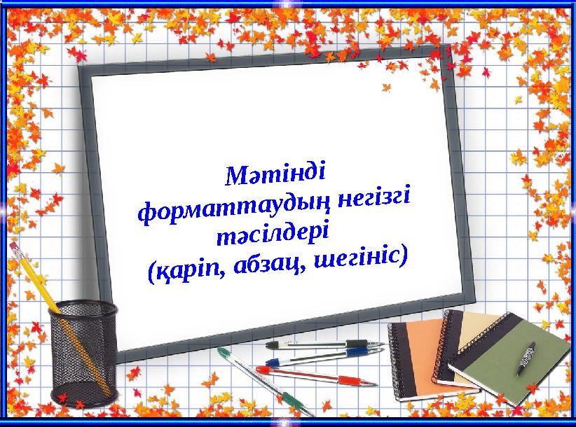 Мәтінді форматтаудың негізгі тәсілдері (қаріп, абзац, шегініс)
