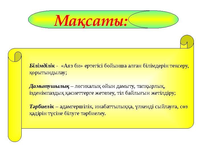 Мақсаты: Білімділік - «Аяз би» ертегісі бойынша алған білімдерін тексеру, қорытындылау; Дамытушылық – логикалық ойын дамыту, т