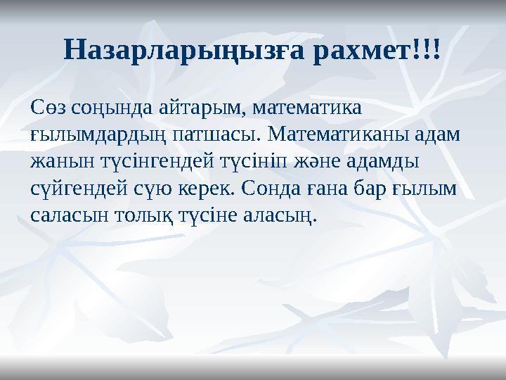 Назарларыңызға рахмет!!! Сөз соңында айтарым, математика ғылымдардың патшасы. Математиканы адам жанын түсінгендей түсініп және
