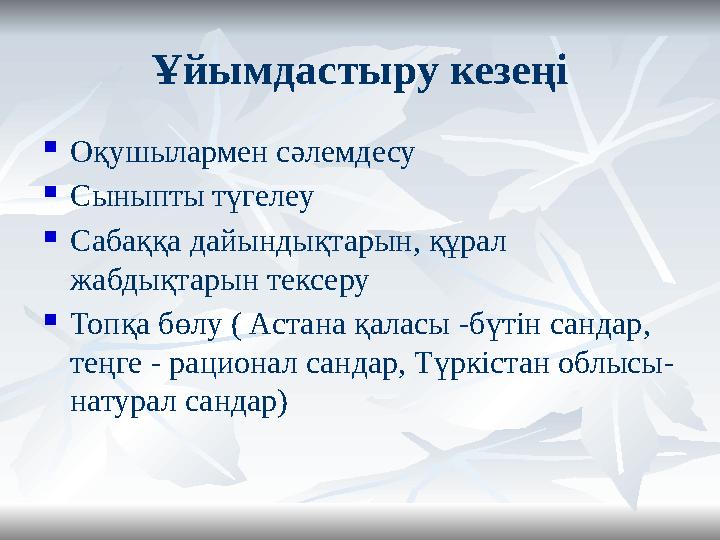Ұйымдастыру кезеңі  Оқушылармен сәлемдесу  Сыныпты түгелеу  Сабаққа дайындықтарын, құрал жабдықтарын тексеру  Топқа бөлу (