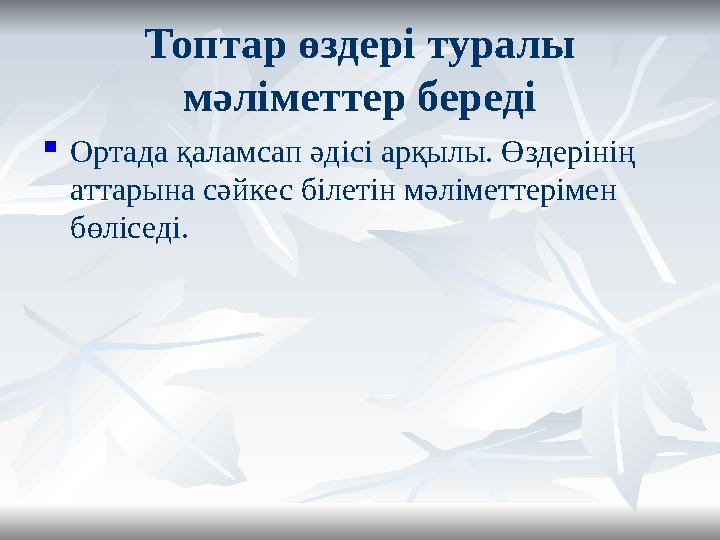 Топтар өздері туралы мәліметтер береді  Ортада қаламсап әдісі арқылы. Өздерінің аттарына сәйкес білетін мәліметтерімен бөліс