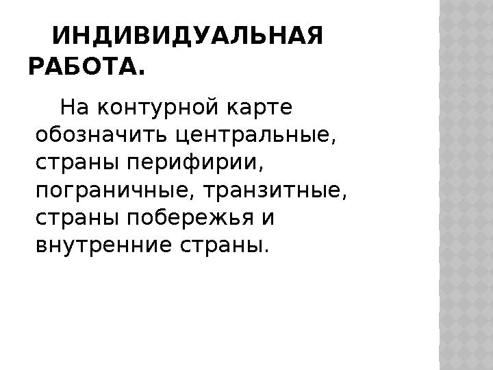 ИНДИВИДУАЛЬНАЯ РАБОТА. На контурной карте обозначить центральные, страны перифирии, пограничные, транзитные, страны побер