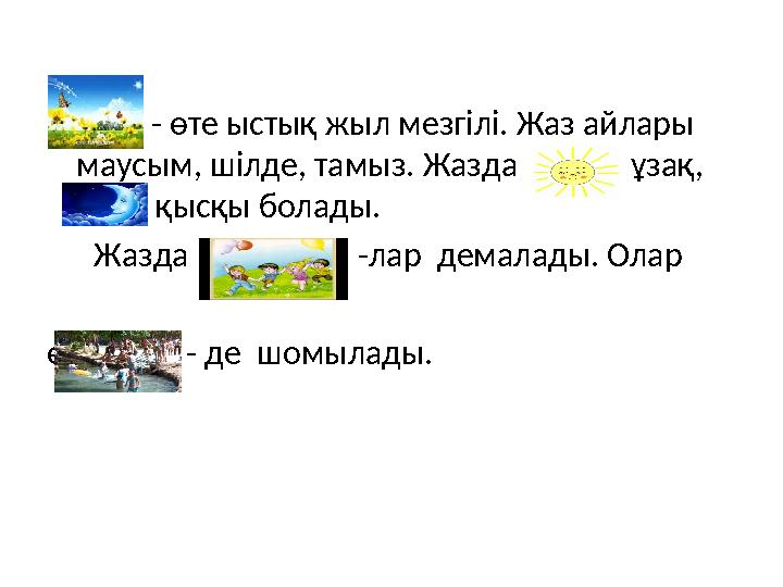 •Жаз - өте ыстық жыл мезгілі. Жаз айлары маусым, шілде, тамыз. Жазда күн ұзақ, түн қысқы болады. Жазда бала