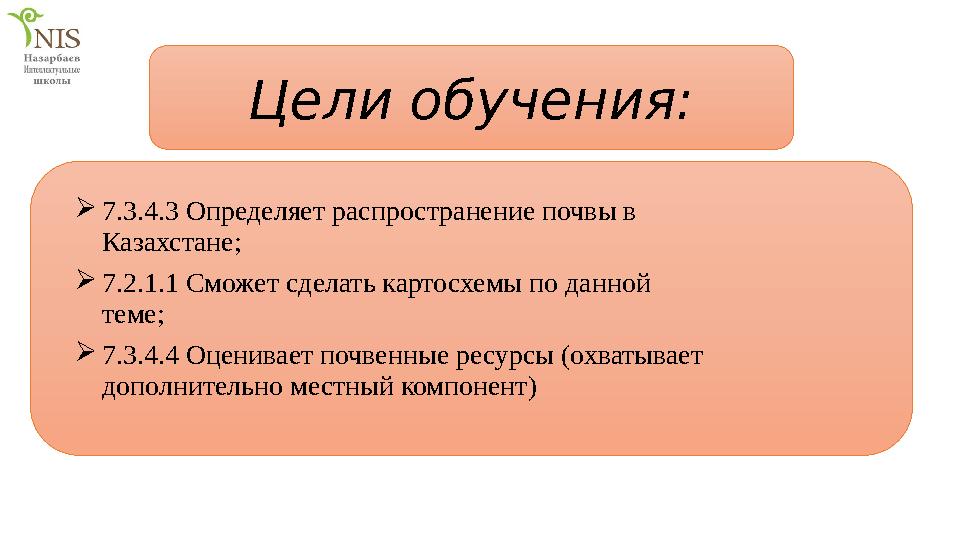 Цели обучения:  7.3.4.3 Определяет распространение почвы в Казахстане;  7.2.1.1 Сможет сделать картосхемы по данной теме; 