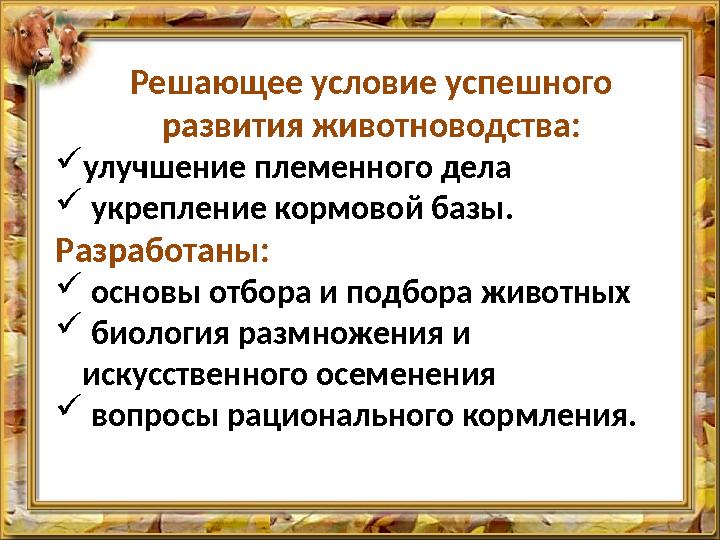Решающее условие успешного развития животноводства: улучшение племенного дела  укрепление кормовой базы. Разработаны:  осно