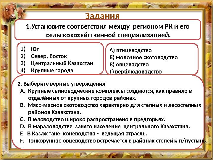 Задания 1.Установите соответствия между регионом РК и его сельскохозяйственной специализацией. 1)Юг 2)Север, Восток 3)Централ
