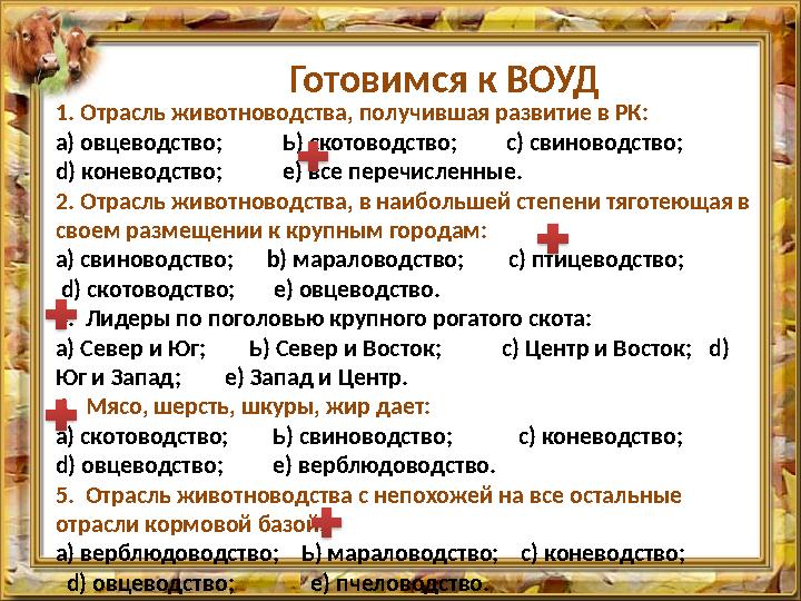 Готовимся к ВОУД 1. Отрасль животноводства, получившая развитие в РК: а) овцеводство; Ь) скотоводство; с) свин