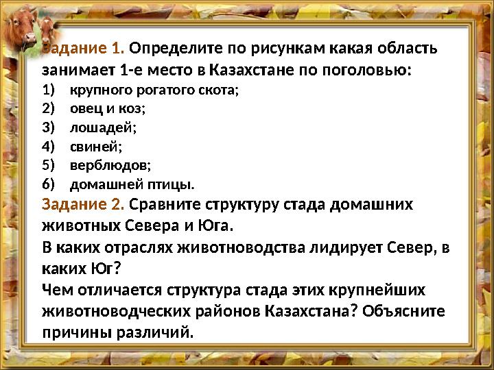 Задание 1. Определите по рисункам какая область занимает 1-е место в Казахстане по поголовью: 1)крупного рогатого скота; 2)ов