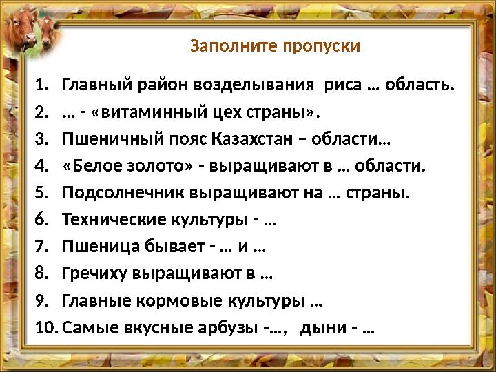 Заполните пропуски 1.Главный район возделывания риса … область. 2.… - «витаминный цех страны». 3.Пшеничный пояс Казахстан – обл