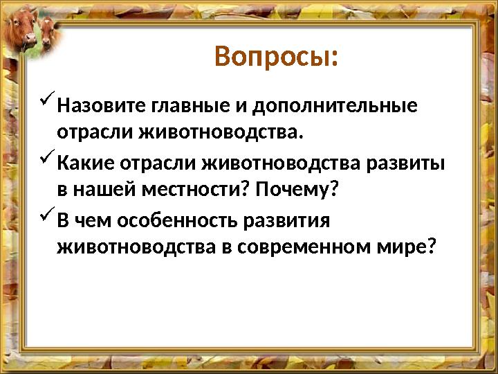 Вопросы: Назовите главные и дополнительные отрасли животноводства. Какие отрасли животноводства развиты в нашей местности?