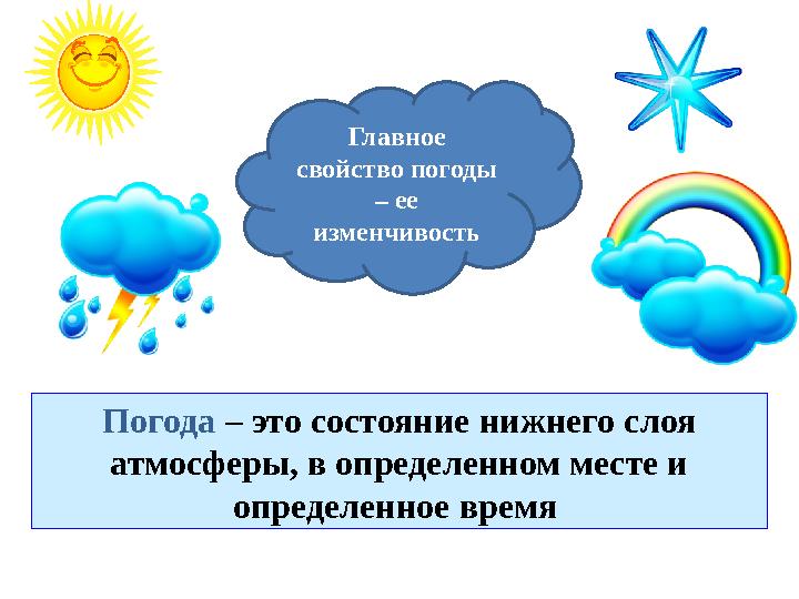 Погода – это состояние нижнего слоя атмосферы, в определенном месте и определенное время Главное свойство погоды – ее изме