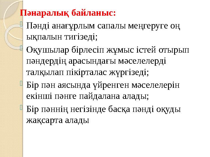 Пәнаралық байланыс: -Пәнді анағұрлым сапалы меңгеруге оң ықпалын тигізеді; -Оқушылар бірлесіп жұмыс істей отырып пәндерд