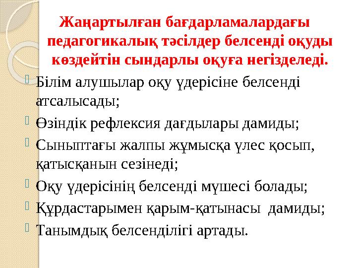 Жаңартылған бағдарламалардағы педагогикалық тәсілдер белсенді оқуды көздейтін сындарлы оқуға негізделеді. -Білім алушыла